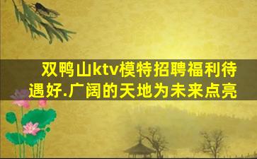 双鸭山ktv模特招聘福利待遇好.广阔的天地为未来点亮